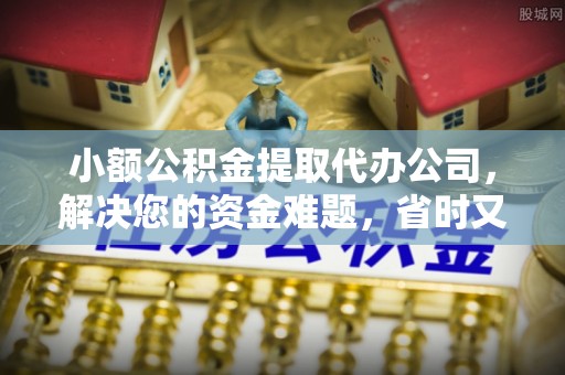 汉源小额公积金提取代办公司，解决您的资金难题，省时又省心