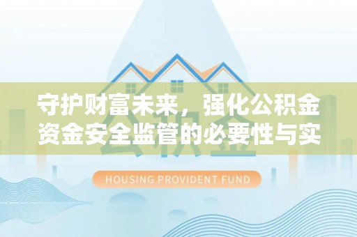 汉源守护财富未来，强化公积金资金安全监管的必要性与实践