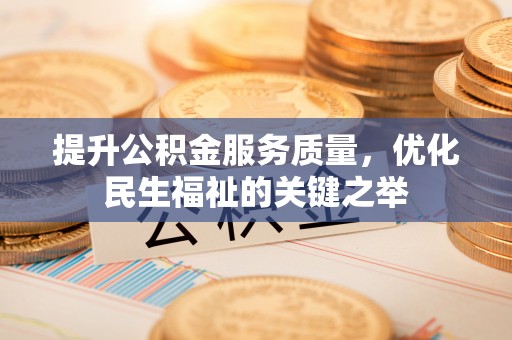 汉源提升公积金服务质量，优化民生福祉的关键之举