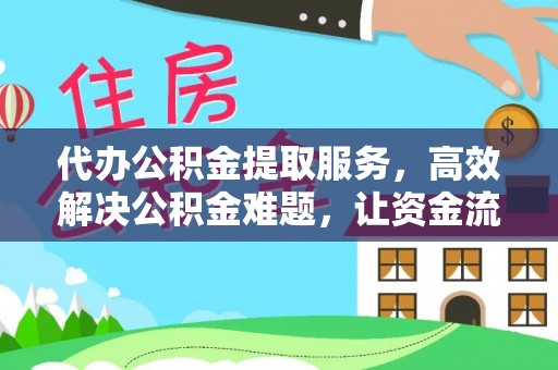 汉源代办公积金提取服务，高效解决公积金难题，让资金流动更灵活