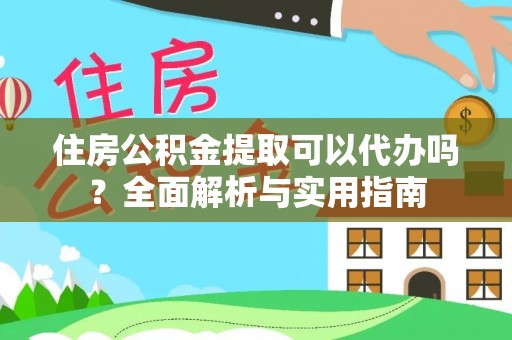汉源住房公积金提取可以代办吗？全面解析与实用指南