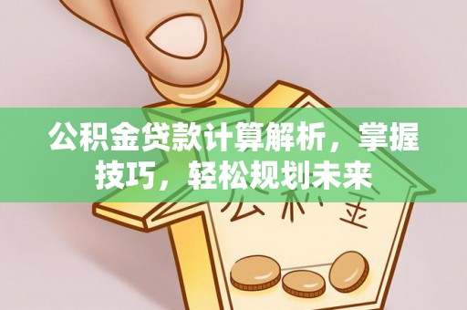 汉源公积金贷款计算解析，掌握技巧，轻松规划未来
