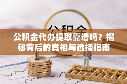 汉源公积金代办提取靠谱吗？揭秘背后的真相与选择指南